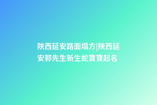 陜西延安路面塌方|陜西延安郭先生新生蛇寶寶起名-第1張-公司起名-玄機派